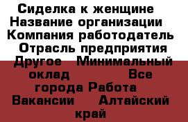 Сиделка к женщине › Название организации ­ Компания-работодатель › Отрасль предприятия ­ Другое › Минимальный оклад ­ 27 000 - Все города Работа » Вакансии   . Алтайский край